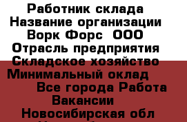 Работник склада › Название организации ­ Ворк Форс, ООО › Отрасль предприятия ­ Складское хозяйство › Минимальный оклад ­ 60 000 - Все города Работа » Вакансии   . Новосибирская обл.,Новосибирск г.